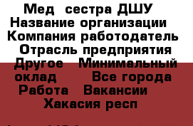 Мед. сестра ДШУ › Название организации ­ Компания-работодатель › Отрасль предприятия ­ Другое › Минимальный оклад ­ 1 - Все города Работа » Вакансии   . Хакасия респ.